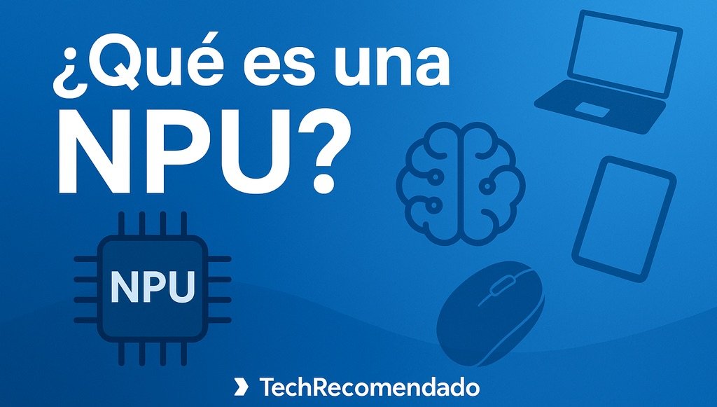 ¿Qué es una NPU y por qué todos los dispositivos la usan?